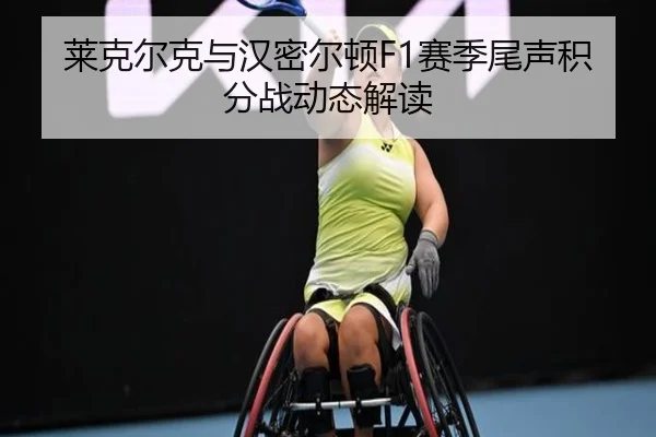 莱克尔克与汉密尔顿F1赛季尾声积分战动态解读